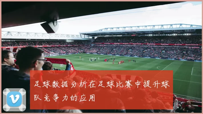 足球数据分析在足球比赛中提升球队竞争力的应用