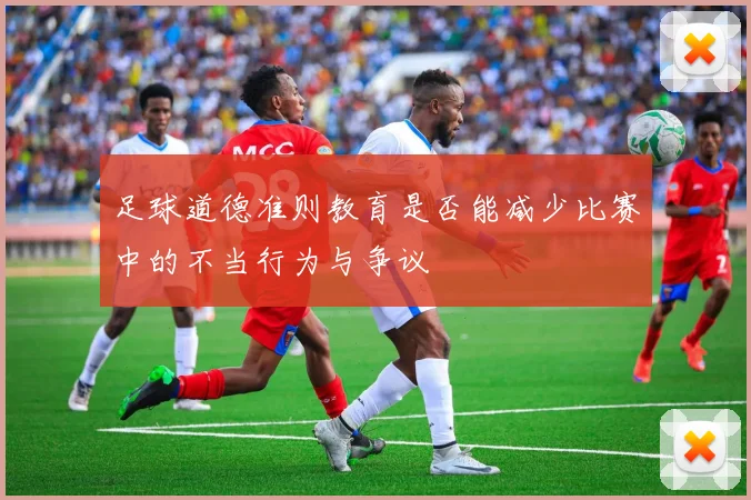 足球道德准则教育是否能减少比赛中的不当行为与争议