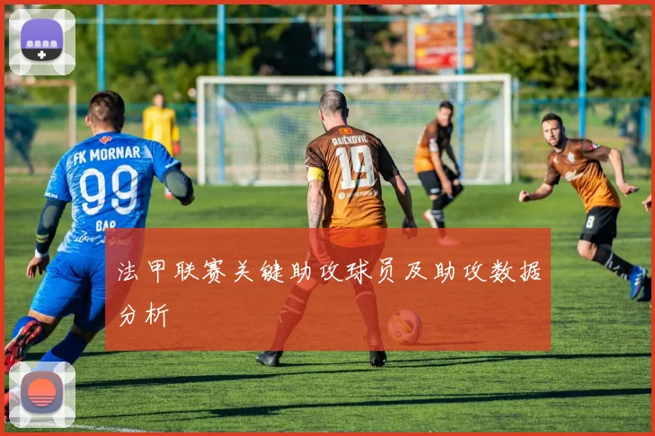 法甲联赛关键助攻球员及助攻数据分析