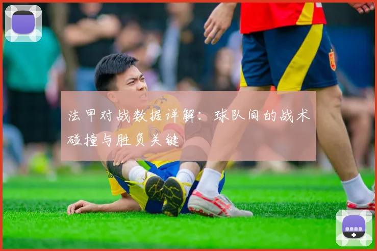 法甲对战数据详解：球队间的战术碰撞与胜负关键
