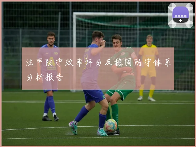 法甲防守效率评分及稳固防守体系分析报告