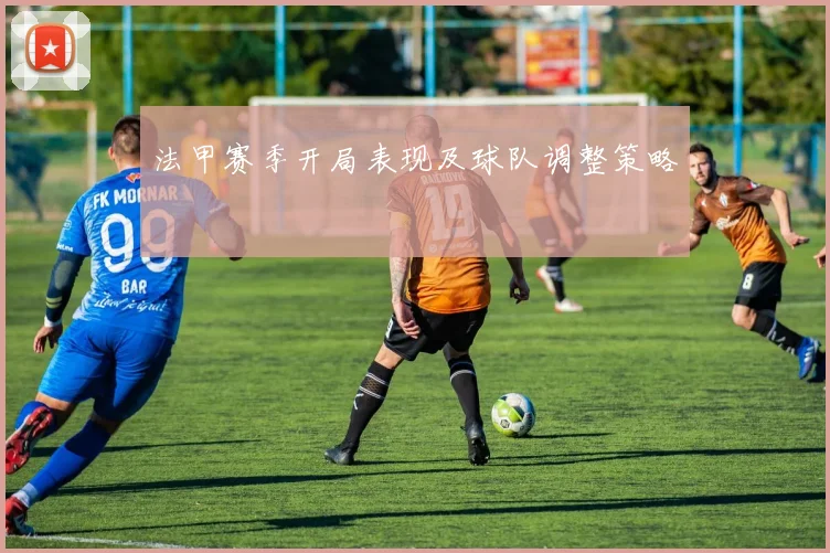 法甲赛季开局表现及球队调整策略