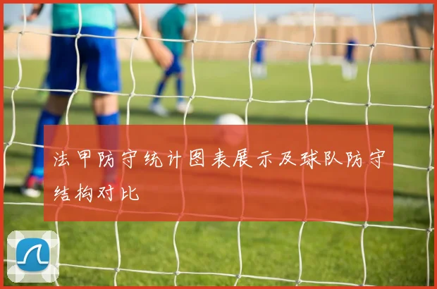 法甲防守统计图表展示及球队防守结构对比