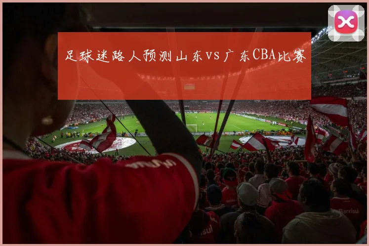 足球迷路人预测山东vs广东CBA比赛