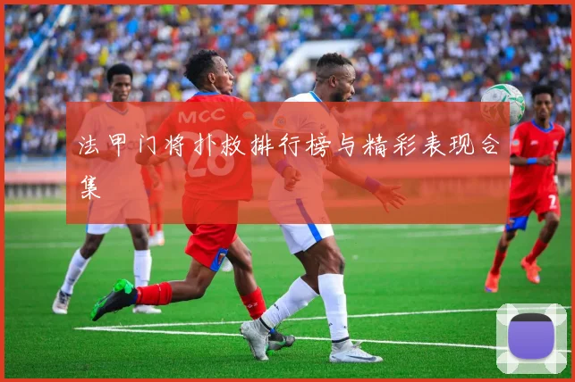 法甲门将扑救排行榜与精彩表现合集