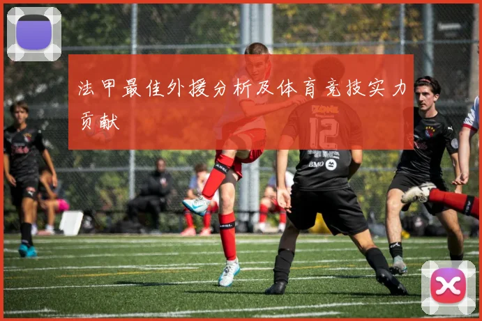 法甲最佳外援分析及体育竞技实力贡献