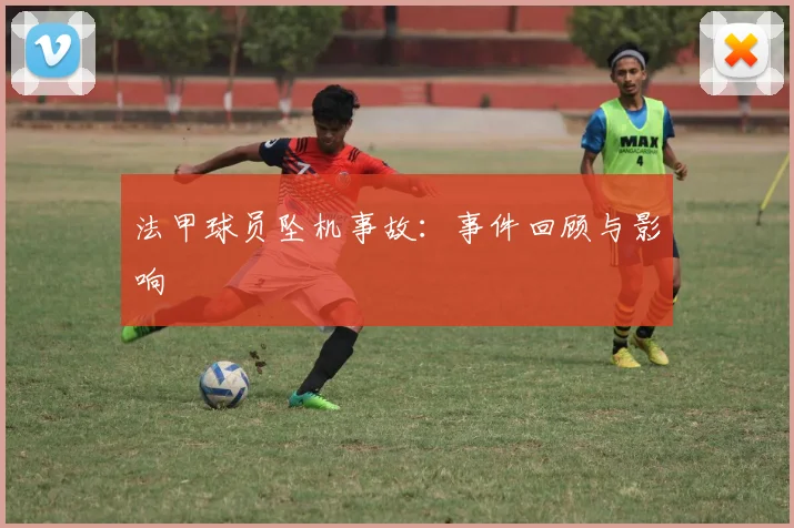 法甲球员坠机事故：事件回顾与影响