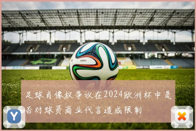 足球肖像权争议在2024欧洲杯中是否对球员商业代言造成限制